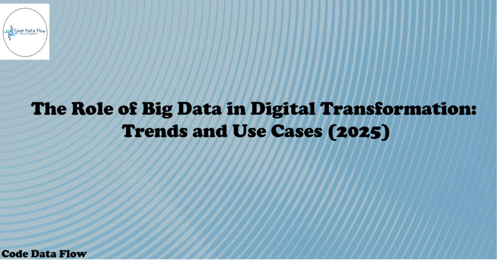The Role of Big Data in Digital Transformation: Trends and Use Cases (2025)